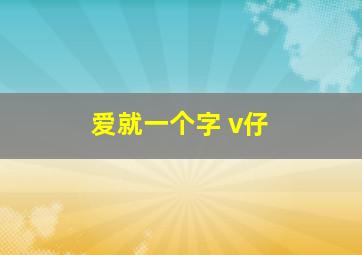 爱就一个字 v仔